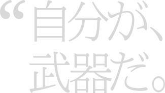 自分が、武器だ。